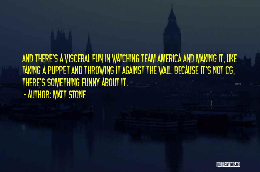 Matt Stone Quotes: And There's A Visceral Fun In Watching Team America And Making It, Like Taking A Puppet And Throwing It Against