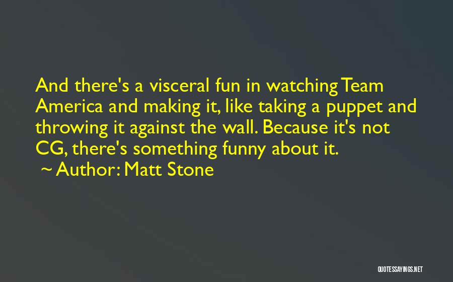 Matt Stone Quotes: And There's A Visceral Fun In Watching Team America And Making It, Like Taking A Puppet And Throwing It Against