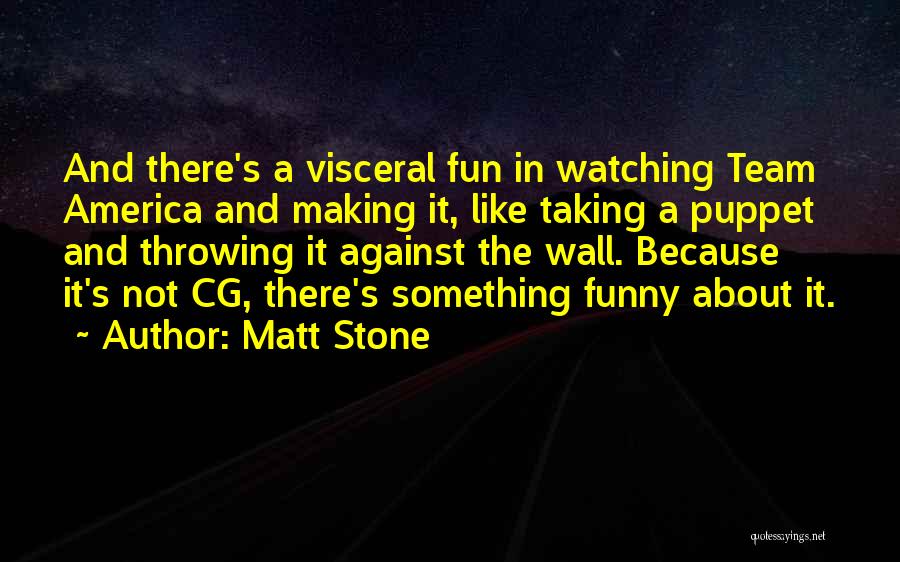 Matt Stone Quotes: And There's A Visceral Fun In Watching Team America And Making It, Like Taking A Puppet And Throwing It Against