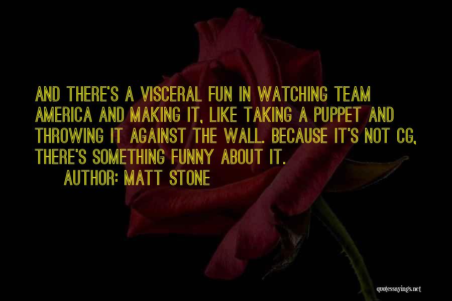 Matt Stone Quotes: And There's A Visceral Fun In Watching Team America And Making It, Like Taking A Puppet And Throwing It Against