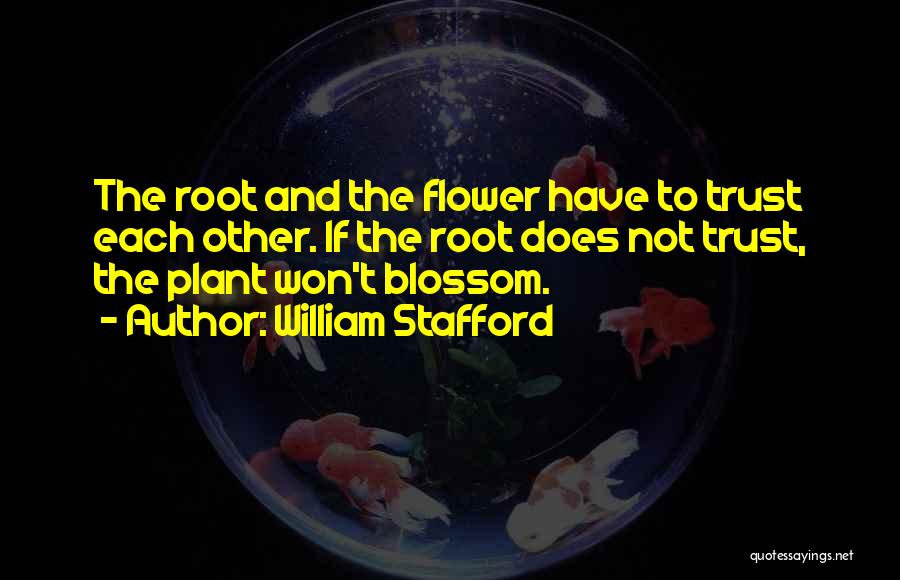 William Stafford Quotes: The Root And The Flower Have To Trust Each Other. If The Root Does Not Trust, The Plant Won't Blossom.