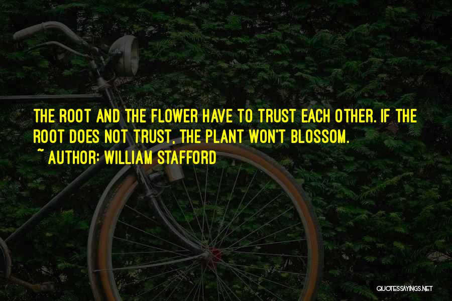 William Stafford Quotes: The Root And The Flower Have To Trust Each Other. If The Root Does Not Trust, The Plant Won't Blossom.