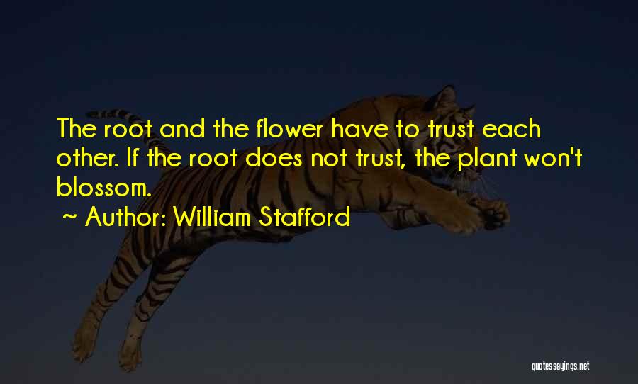 William Stafford Quotes: The Root And The Flower Have To Trust Each Other. If The Root Does Not Trust, The Plant Won't Blossom.
