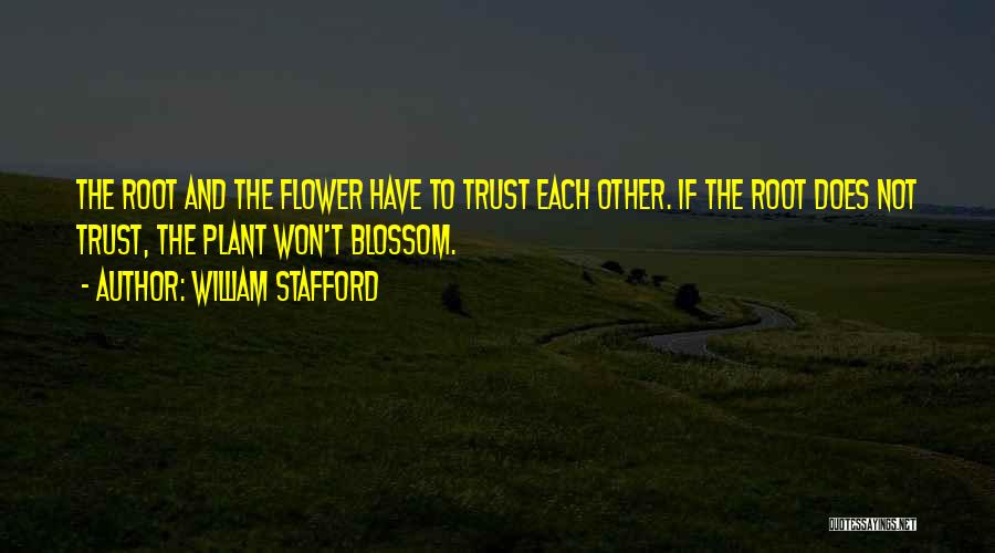 William Stafford Quotes: The Root And The Flower Have To Trust Each Other. If The Root Does Not Trust, The Plant Won't Blossom.