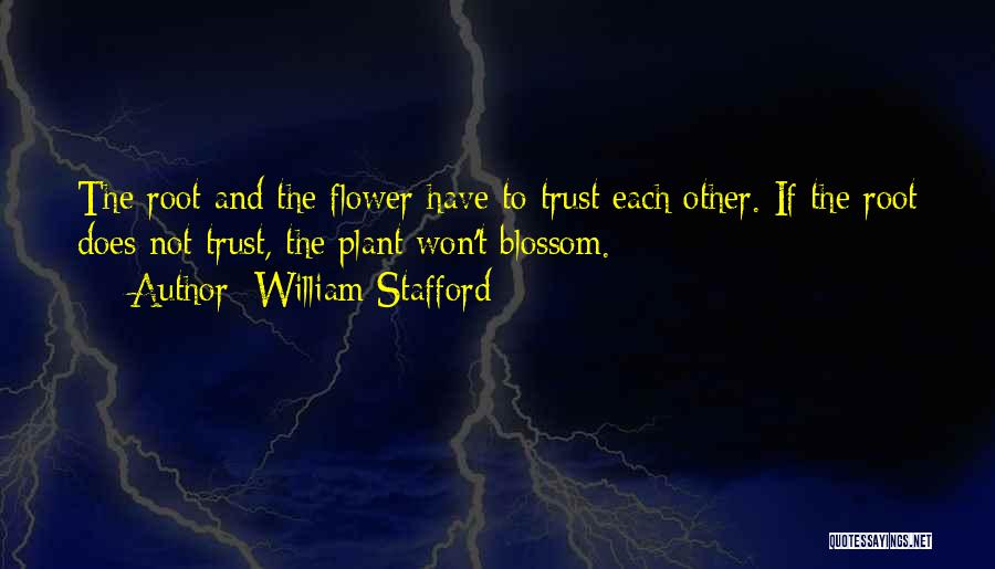 William Stafford Quotes: The Root And The Flower Have To Trust Each Other. If The Root Does Not Trust, The Plant Won't Blossom.