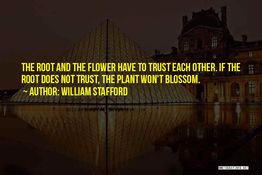 William Stafford Quotes: The Root And The Flower Have To Trust Each Other. If The Root Does Not Trust, The Plant Won't Blossom.