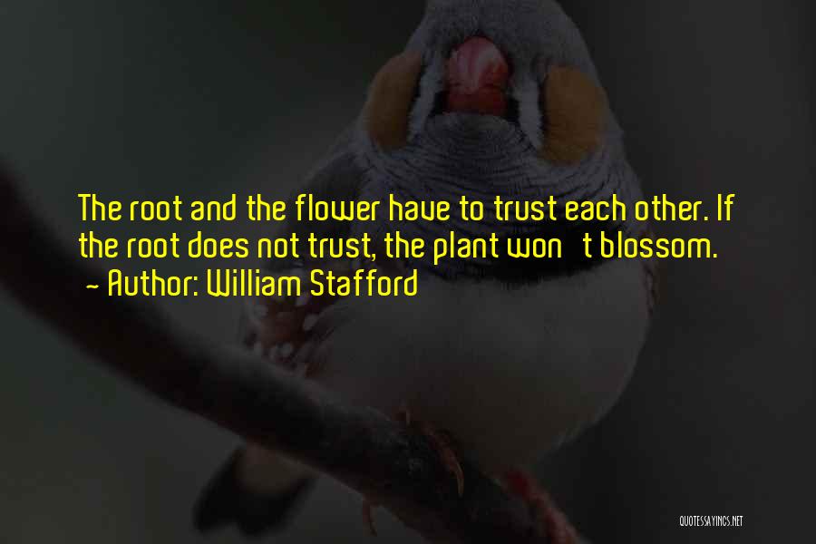 William Stafford Quotes: The Root And The Flower Have To Trust Each Other. If The Root Does Not Trust, The Plant Won't Blossom.