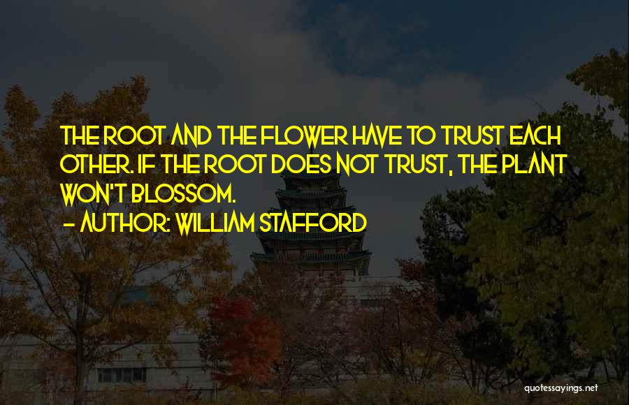 William Stafford Quotes: The Root And The Flower Have To Trust Each Other. If The Root Does Not Trust, The Plant Won't Blossom.