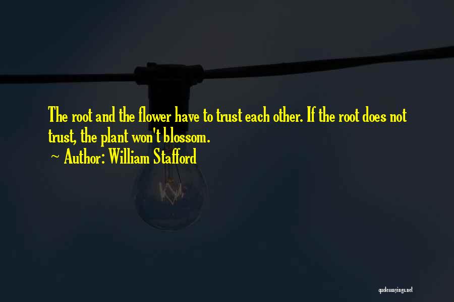 William Stafford Quotes: The Root And The Flower Have To Trust Each Other. If The Root Does Not Trust, The Plant Won't Blossom.