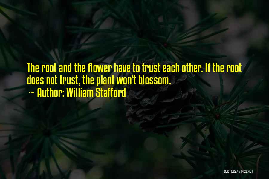 William Stafford Quotes: The Root And The Flower Have To Trust Each Other. If The Root Does Not Trust, The Plant Won't Blossom.