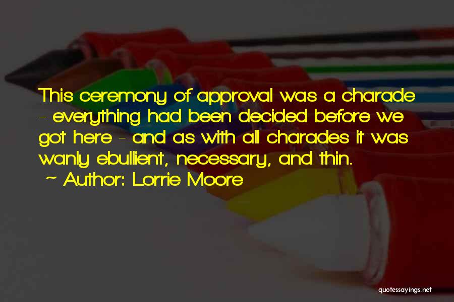 Lorrie Moore Quotes: This Ceremony Of Approval Was A Charade - Everything Had Been Decided Before We Got Here - And As With