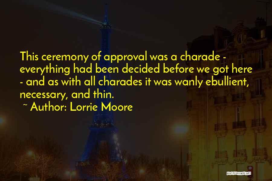 Lorrie Moore Quotes: This Ceremony Of Approval Was A Charade - Everything Had Been Decided Before We Got Here - And As With