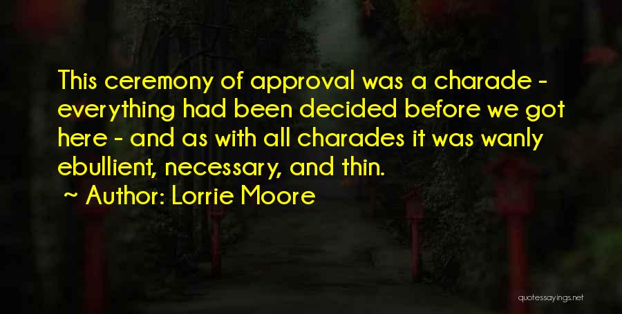 Lorrie Moore Quotes: This Ceremony Of Approval Was A Charade - Everything Had Been Decided Before We Got Here - And As With