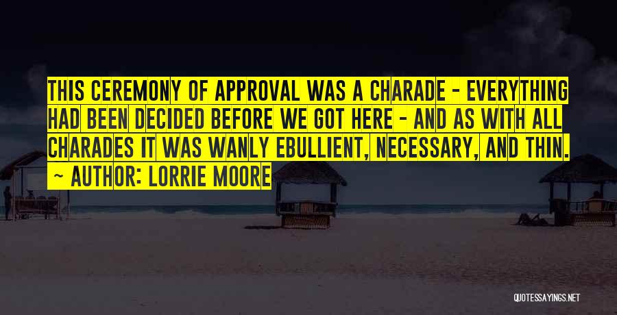 Lorrie Moore Quotes: This Ceremony Of Approval Was A Charade - Everything Had Been Decided Before We Got Here - And As With