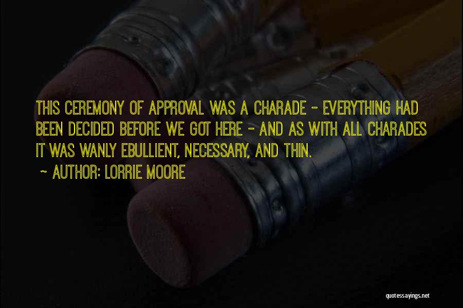 Lorrie Moore Quotes: This Ceremony Of Approval Was A Charade - Everything Had Been Decided Before We Got Here - And As With