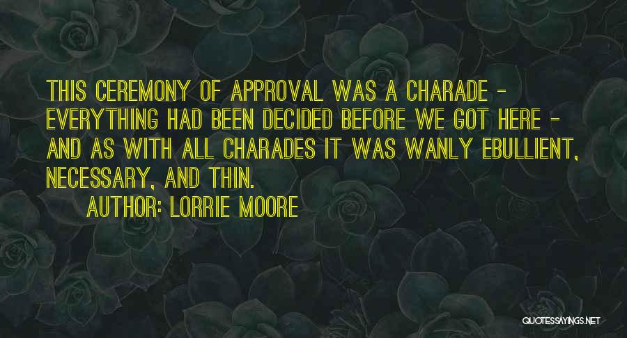 Lorrie Moore Quotes: This Ceremony Of Approval Was A Charade - Everything Had Been Decided Before We Got Here - And As With