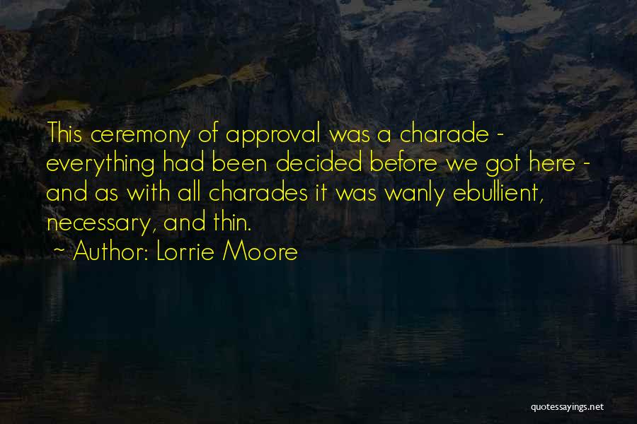 Lorrie Moore Quotes: This Ceremony Of Approval Was A Charade - Everything Had Been Decided Before We Got Here - And As With