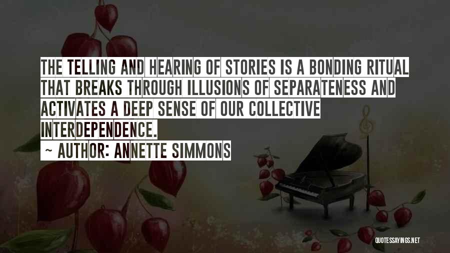 Annette Simmons Quotes: The Telling And Hearing Of Stories Is A Bonding Ritual That Breaks Through Illusions Of Separateness And Activates A Deep