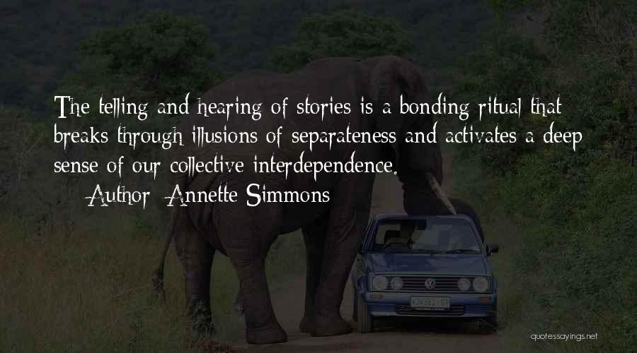 Annette Simmons Quotes: The Telling And Hearing Of Stories Is A Bonding Ritual That Breaks Through Illusions Of Separateness And Activates A Deep