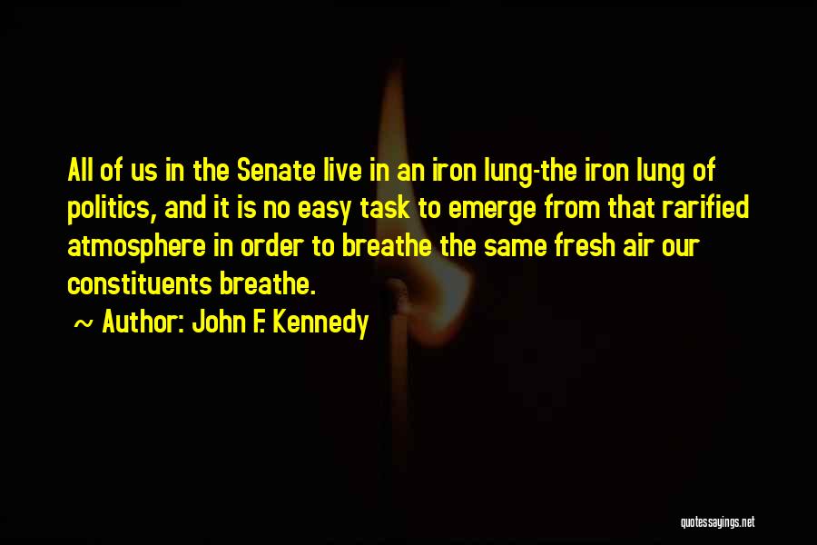 John F. Kennedy Quotes: All Of Us In The Senate Live In An Iron Lung-the Iron Lung Of Politics, And It Is No Easy