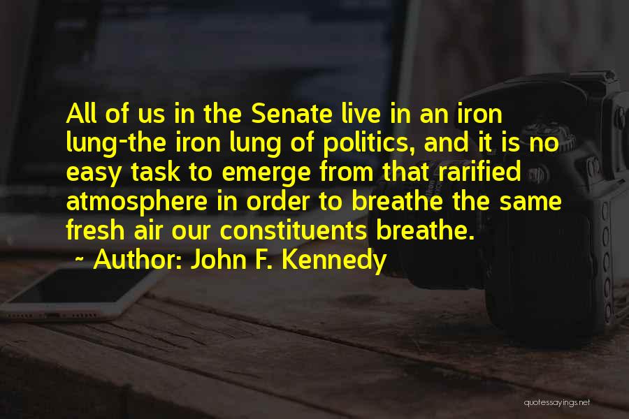 John F. Kennedy Quotes: All Of Us In The Senate Live In An Iron Lung-the Iron Lung Of Politics, And It Is No Easy