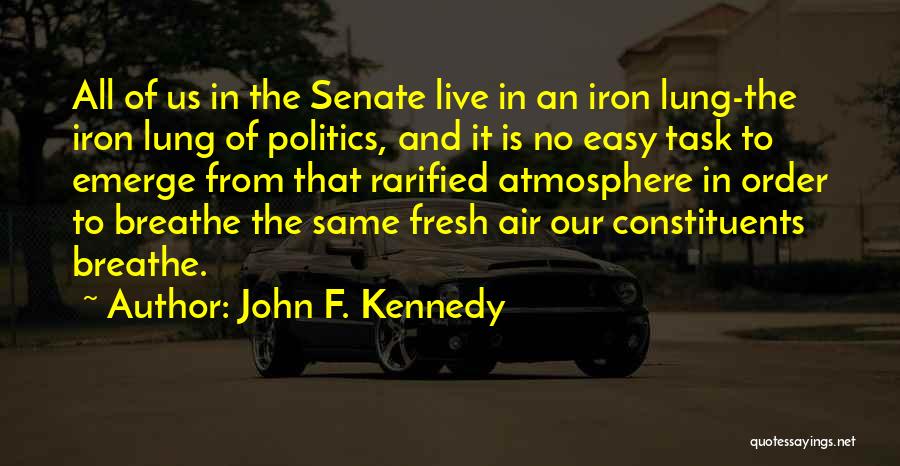 John F. Kennedy Quotes: All Of Us In The Senate Live In An Iron Lung-the Iron Lung Of Politics, And It Is No Easy
