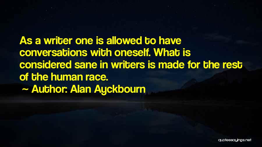 Alan Ayckbourn Quotes: As A Writer One Is Allowed To Have Conversations With Oneself. What Is Considered Sane In Writers Is Made For