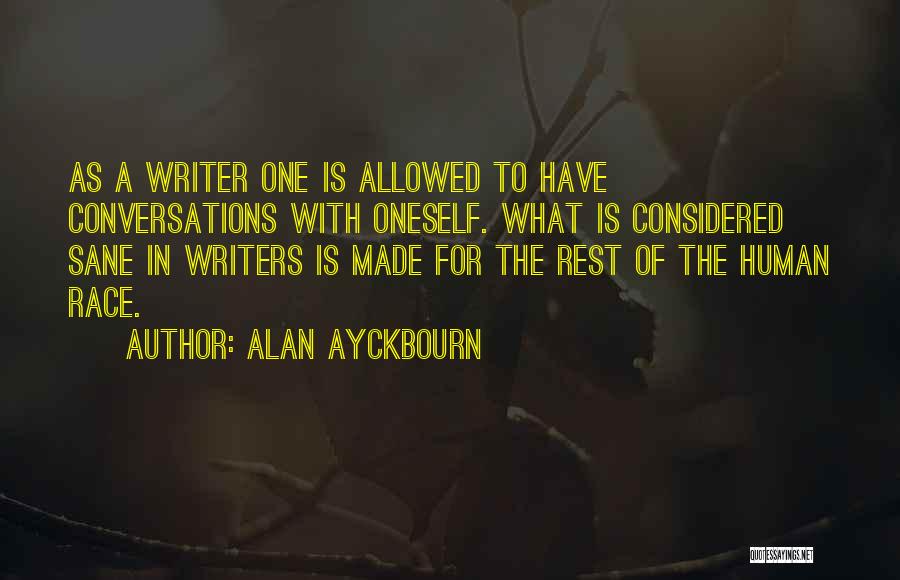 Alan Ayckbourn Quotes: As A Writer One Is Allowed To Have Conversations With Oneself. What Is Considered Sane In Writers Is Made For