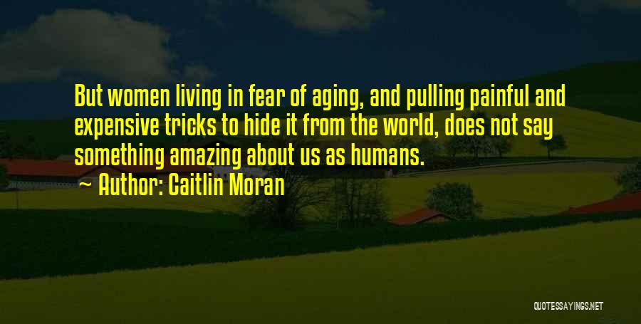 Caitlin Moran Quotes: But Women Living In Fear Of Aging, And Pulling Painful And Expensive Tricks To Hide It From The World, Does
