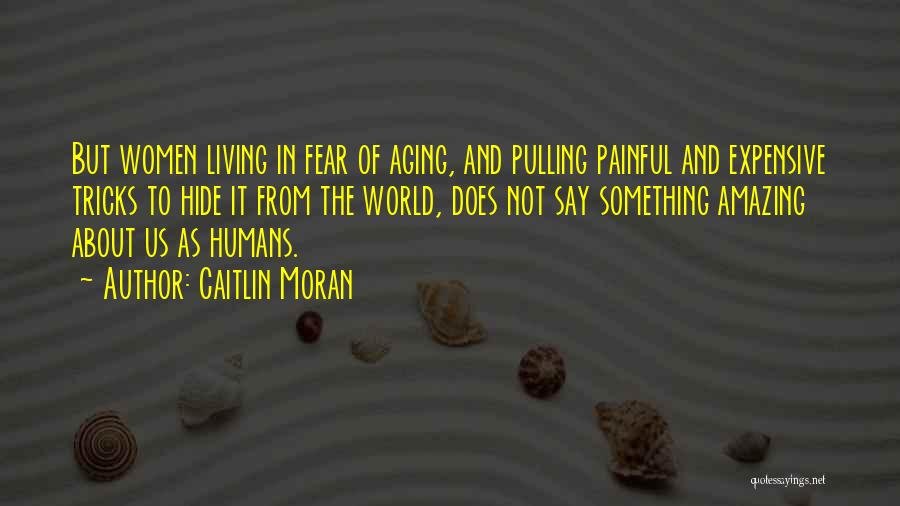 Caitlin Moran Quotes: But Women Living In Fear Of Aging, And Pulling Painful And Expensive Tricks To Hide It From The World, Does