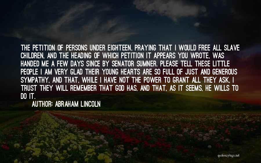 Abraham Lincoln Quotes: The Petition Of Persons Under Eighteen, Praying That I Would Free All Slave Children, And The Heading Of Which Petition