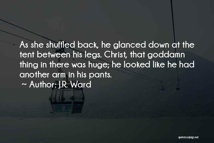 J.R. Ward Quotes: As She Shuffled Back, He Glanced Down At The Tent Between His Legs. Christ, That Goddamn Thing In There Was