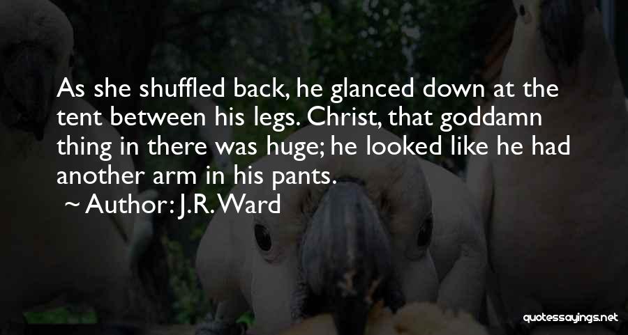 J.R. Ward Quotes: As She Shuffled Back, He Glanced Down At The Tent Between His Legs. Christ, That Goddamn Thing In There Was