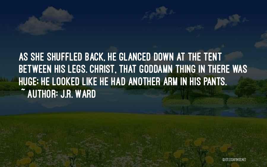 J.R. Ward Quotes: As She Shuffled Back, He Glanced Down At The Tent Between His Legs. Christ, That Goddamn Thing In There Was