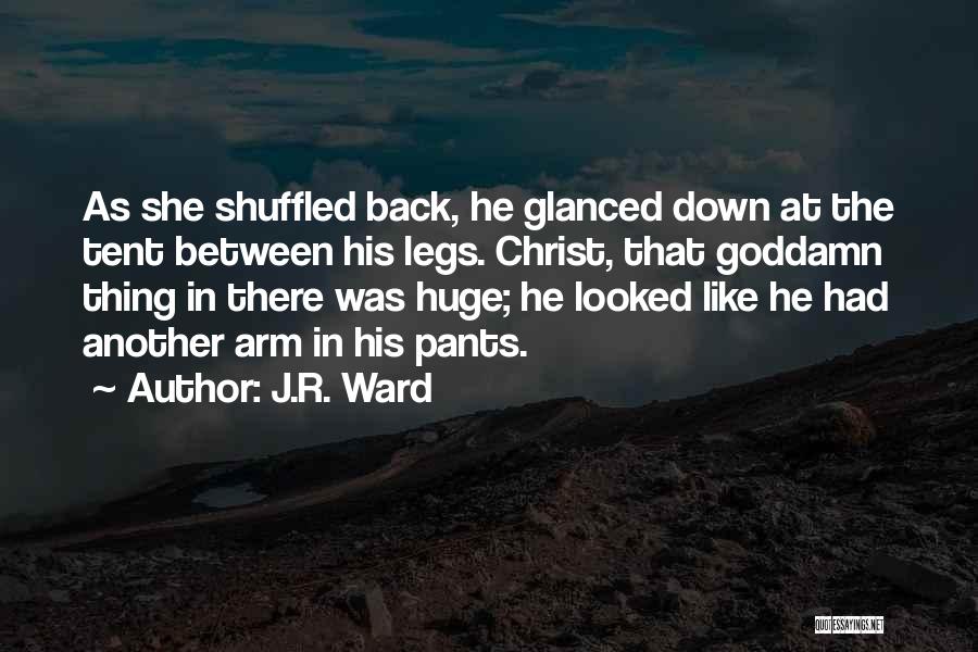 J.R. Ward Quotes: As She Shuffled Back, He Glanced Down At The Tent Between His Legs. Christ, That Goddamn Thing In There Was