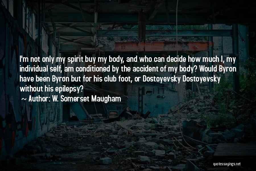 W. Somerset Maugham Quotes: I'm Not Only My Spirit Buy My Body, And Who Can Decide How Much I, My Individual Self, Am Conditioned