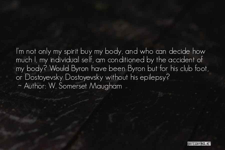 W. Somerset Maugham Quotes: I'm Not Only My Spirit Buy My Body, And Who Can Decide How Much I, My Individual Self, Am Conditioned