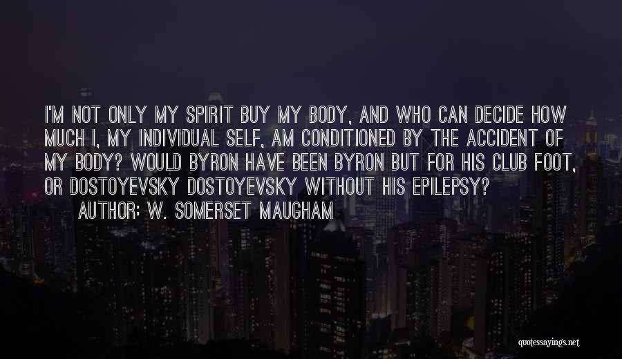 W. Somerset Maugham Quotes: I'm Not Only My Spirit Buy My Body, And Who Can Decide How Much I, My Individual Self, Am Conditioned