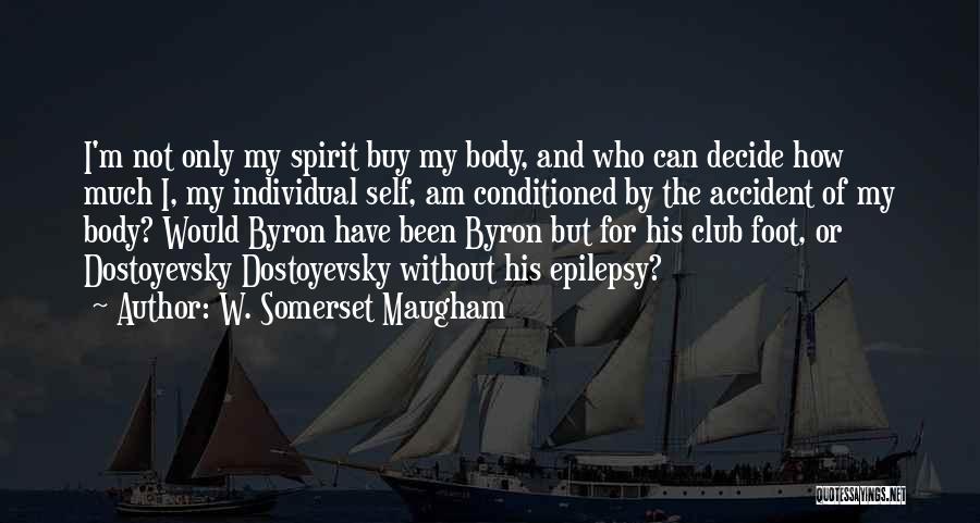 W. Somerset Maugham Quotes: I'm Not Only My Spirit Buy My Body, And Who Can Decide How Much I, My Individual Self, Am Conditioned