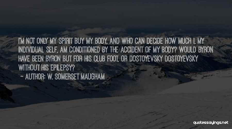 W. Somerset Maugham Quotes: I'm Not Only My Spirit Buy My Body, And Who Can Decide How Much I, My Individual Self, Am Conditioned