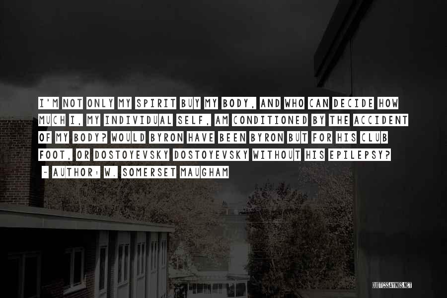 W. Somerset Maugham Quotes: I'm Not Only My Spirit Buy My Body, And Who Can Decide How Much I, My Individual Self, Am Conditioned