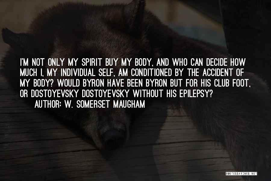 W. Somerset Maugham Quotes: I'm Not Only My Spirit Buy My Body, And Who Can Decide How Much I, My Individual Self, Am Conditioned