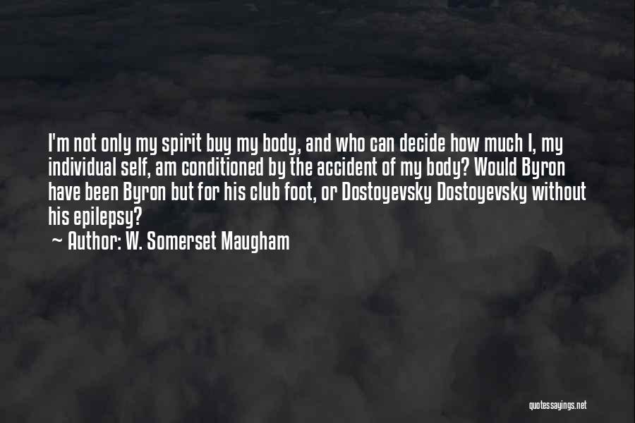 W. Somerset Maugham Quotes: I'm Not Only My Spirit Buy My Body, And Who Can Decide How Much I, My Individual Self, Am Conditioned