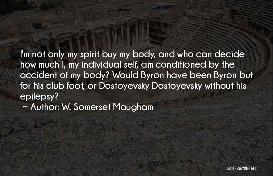 W. Somerset Maugham Quotes: I'm Not Only My Spirit Buy My Body, And Who Can Decide How Much I, My Individual Self, Am Conditioned