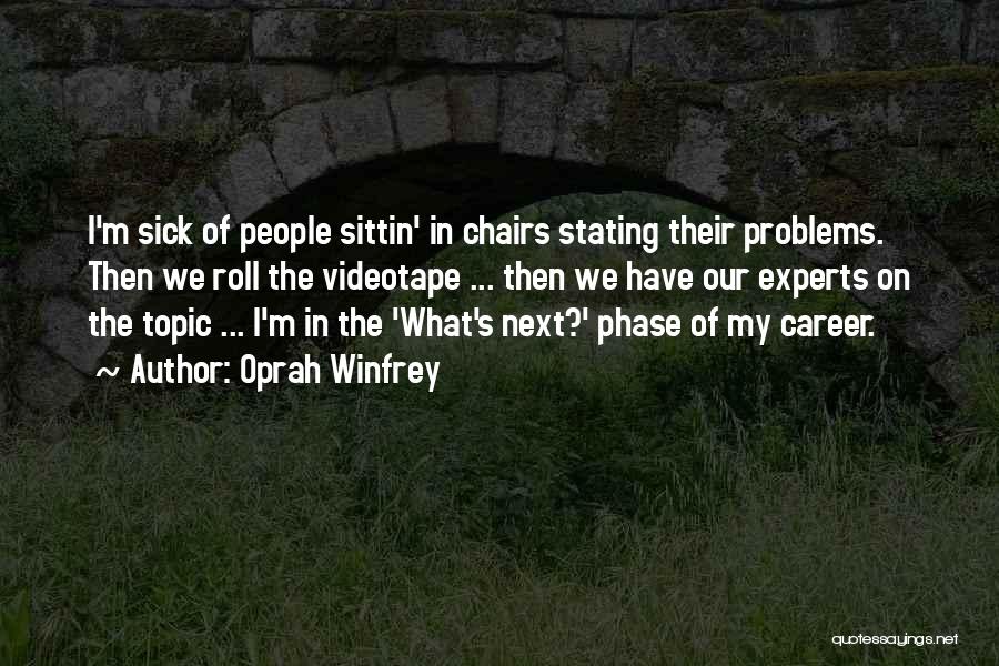 Oprah Winfrey Quotes: I'm Sick Of People Sittin' In Chairs Stating Their Problems. Then We Roll The Videotape ... Then We Have Our