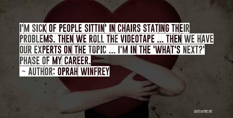 Oprah Winfrey Quotes: I'm Sick Of People Sittin' In Chairs Stating Their Problems. Then We Roll The Videotape ... Then We Have Our