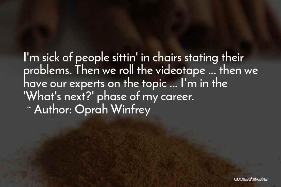 Oprah Winfrey Quotes: I'm Sick Of People Sittin' In Chairs Stating Their Problems. Then We Roll The Videotape ... Then We Have Our