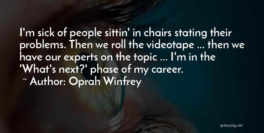 Oprah Winfrey Quotes: I'm Sick Of People Sittin' In Chairs Stating Their Problems. Then We Roll The Videotape ... Then We Have Our