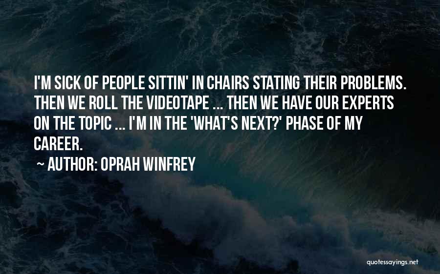 Oprah Winfrey Quotes: I'm Sick Of People Sittin' In Chairs Stating Their Problems. Then We Roll The Videotape ... Then We Have Our