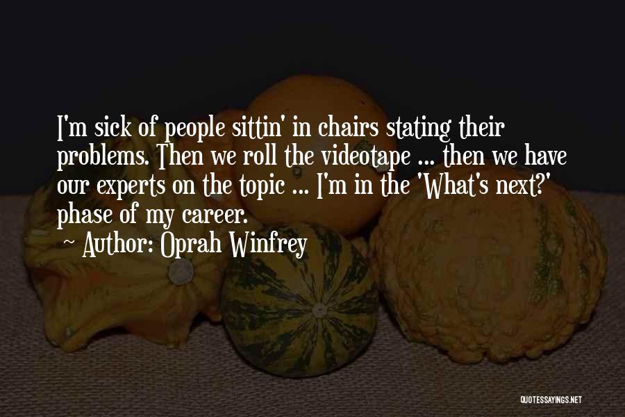 Oprah Winfrey Quotes: I'm Sick Of People Sittin' In Chairs Stating Their Problems. Then We Roll The Videotape ... Then We Have Our